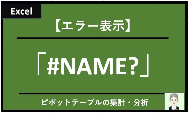 【エクセル：エラー事例】ピボットテーブルでエラー表示「#NAME?」が出たときの原因と対策(対処方法）
